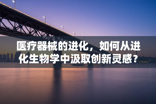 医疗器械的进化，如何从进化生物学中汲取创新灵感？