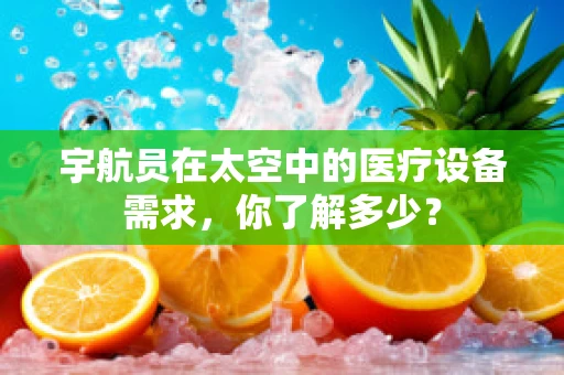 宇航员在太空中的医疗设备需求，你了解多少？