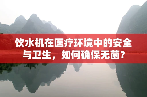 饮水机在医疗环境中的安全与卫生，如何确保无菌？
