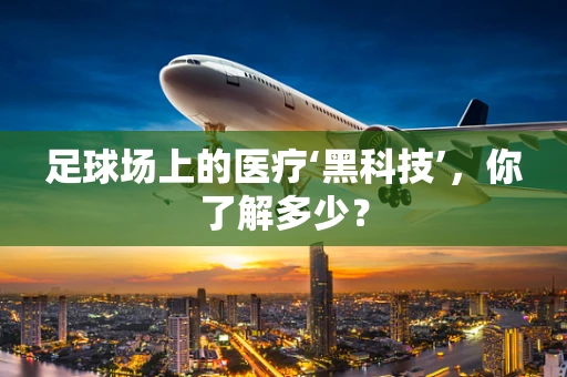 足球场上的医疗‘黑科技’，你了解多少？