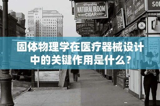 固体物理学在医疗器械设计中的关键作用是什么？