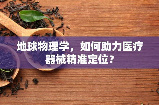 地球物理学，如何助力医疗器械精准定位？