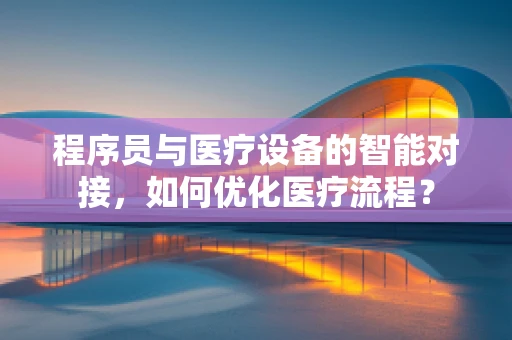 程序员与医疗设备的智能对接，如何优化医疗流程？