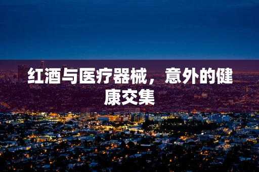 红酒与医疗器械，意外的健康交集