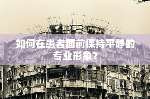 如何在患者面前保持平静的专业形象？