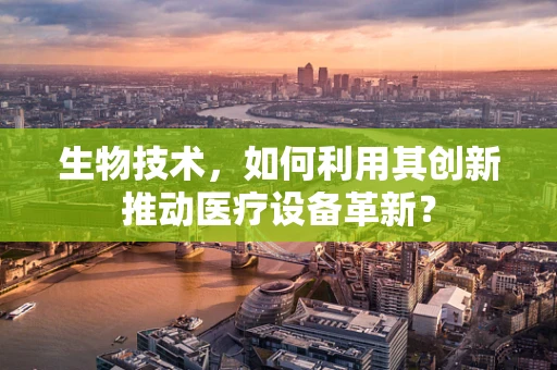 生物技术，如何利用其创新推动医疗设备革新？