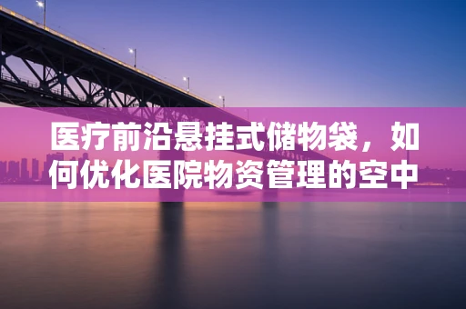 医疗前沿悬挂式储物袋，如何优化医院物资管理的空中解决方案？