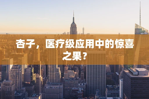 杏子，医疗级应用中的惊喜之果？