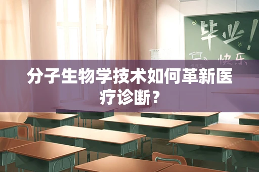 分子生物学技术如何革新医疗诊断？
