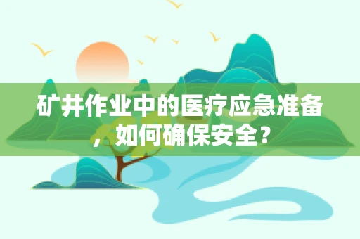 矿井作业中的医疗应急准备，如何确保安全？