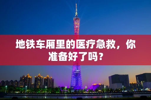 地铁车厢里的医疗急救，你准备好了吗？