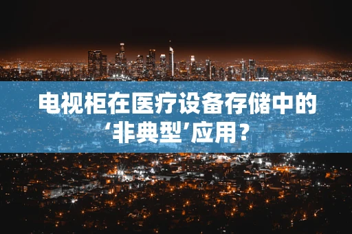 电视柜在医疗设备存储中的‘非典型’应用？