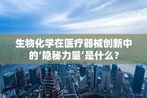 生物化学在医疗器械创新中的‘隐秘力量’是什么？