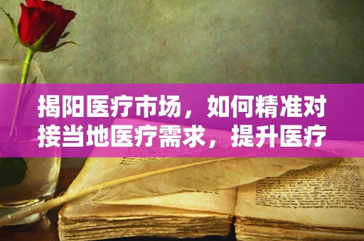 揭阳医疗市场，如何精准对接当地医疗需求，提升医疗器械销售效率？
