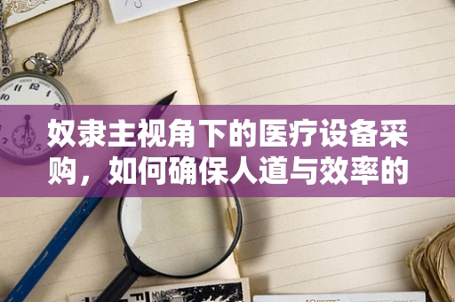 奴隶主视角下的医疗设备采购，如何确保人道与效率的平衡？