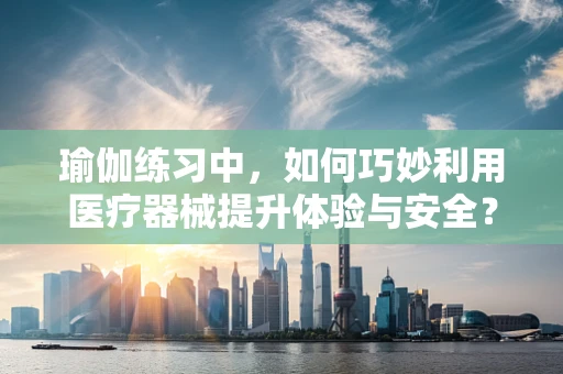瑜伽练习中，如何巧妙利用医疗器械提升体验与安全？