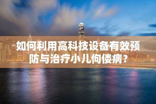 如何利用高科技设备有效预防与治疗小儿佝偻病？