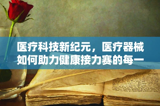 医疗科技新纪元，医疗器械如何助力健康接力赛的每一棒？