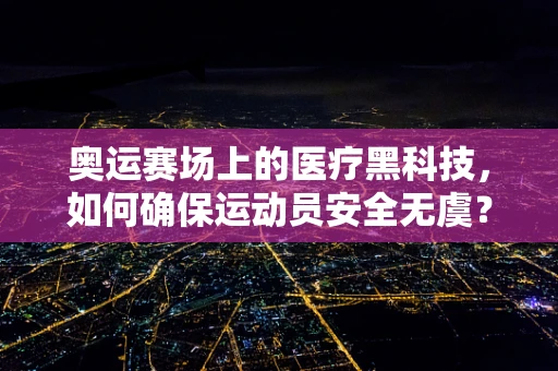 奥运赛场上的医疗黑科技，如何确保运动员安全无虞？