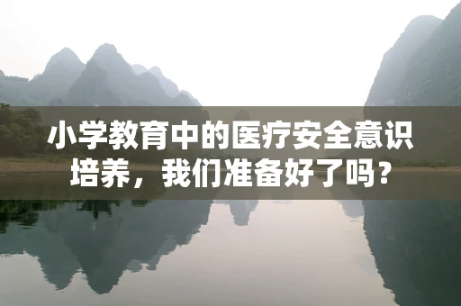 小学教育中的医疗安全意识培养，我们准备好了吗？