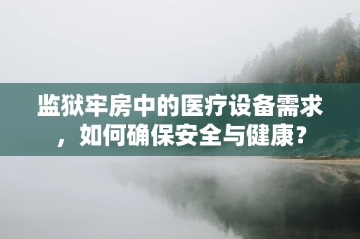 监狱牢房中的医疗设备需求，如何确保安全与健康？