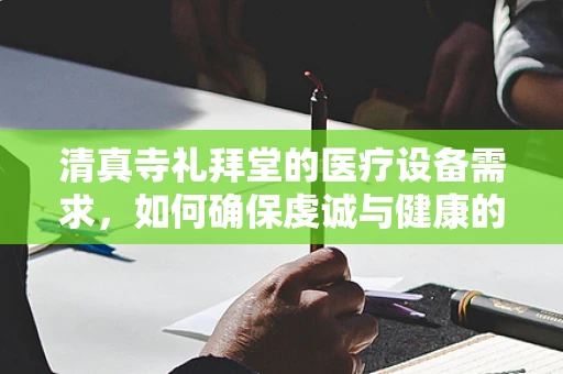 清真寺礼拜堂的医疗设备需求，如何确保虔诚与健康的双重保障？