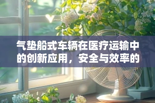 气垫船式车辆在医疗运输中的创新应用，安全与效率的双重提升？