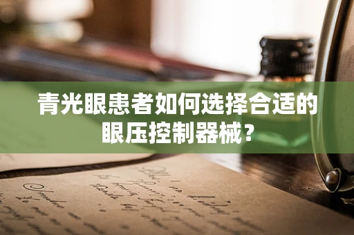 青光眼患者如何选择合适的眼压控制器械？