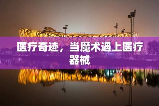 医疗奇迹，当魔术遇上医疗器械