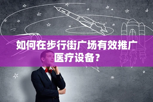 如何在步行街广场有效推广医疗设备？