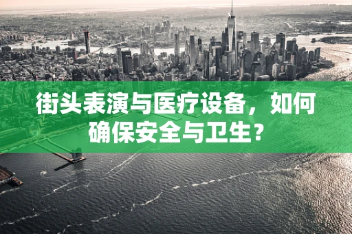 街头表演与医疗设备，如何确保安全与卫生？