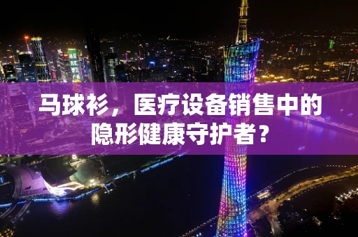 马球衫，医疗设备销售中的隐形健康守护者？