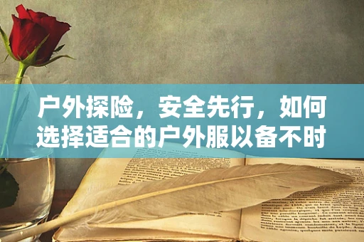 户外探险，安全先行，如何选择适合的户外服以备不时之需？