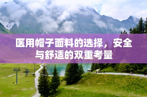医用帽子面料的选择，安全与舒适的双重考量