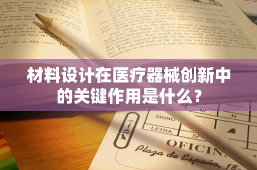 材料设计在医疗器械创新中的关键作用是什么？