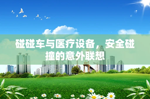 碰碰车与医疗设备，安全碰撞的意外联想
