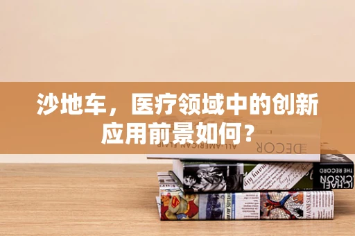沙地车，医疗领域中的创新应用前景如何？