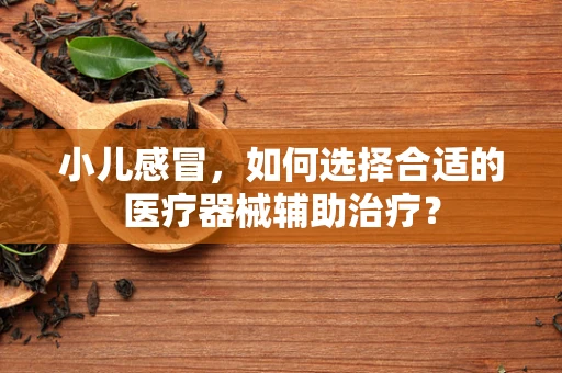 小儿感冒，如何选择合适的医疗器械辅助治疗？
