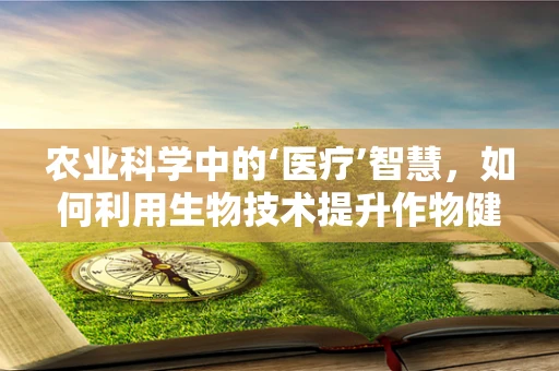 农业科学中的‘医疗’智慧，如何利用生物技术提升作物健康？