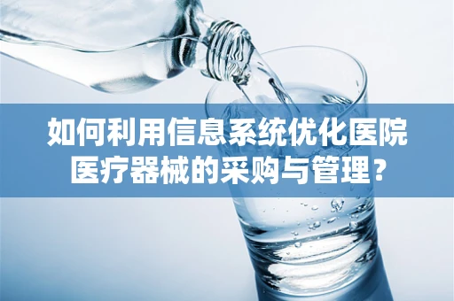 如何利用信息系统优化医院医疗器械的采购与管理？