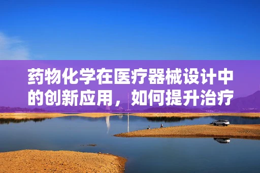 药物化学在医疗器械设计中的创新应用，如何提升治疗效果？