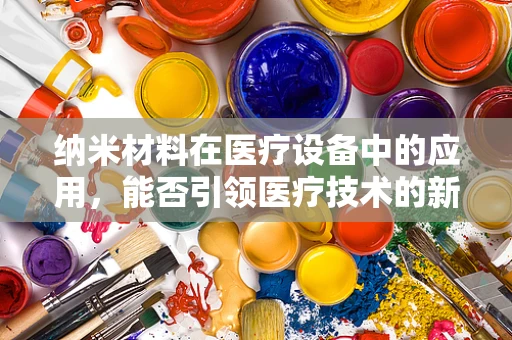 纳米材料在医疗设备中的应用，能否引领医疗技术的新纪元？