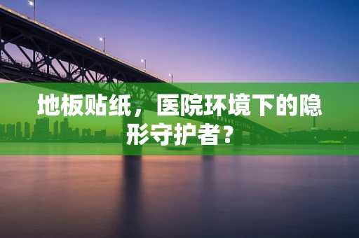 地板贴纸，医院环境下的隐形守护者？