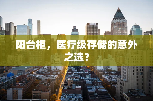 阳台柜，医疗级存储的意外之选？