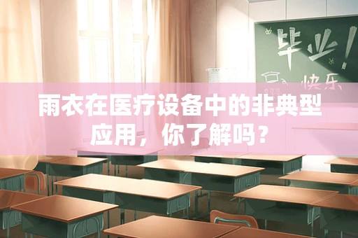 雨衣在医疗设备中的非典型应用，你了解吗？
