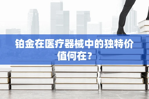 铂金在医疗器械中的独特价值何在？