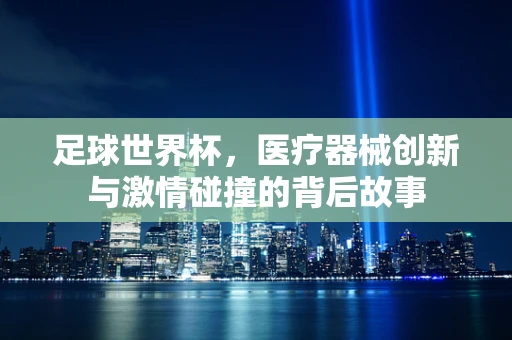 足球世界杯，医疗器械创新与激情碰撞的背后故事
