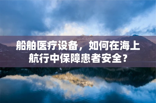 船舶医疗设备，如何在海上航行中保障患者安全？