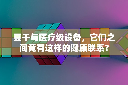 豆干与医疗级设备，它们之间竟有这样的健康联系？
