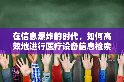 在信息爆炸的时代，如何高效地进行医疗设备信息检索？
